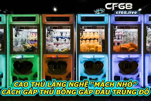 Cao Thủ Làng Nghề “Mách Nhỏ” Cách Gắp Thú Bông Gắp Đâu Trúng Đó