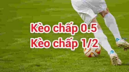 kèo chấp 0 0.5 là gì