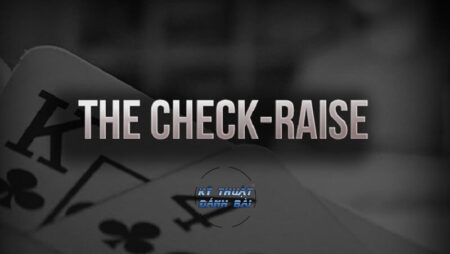 Check Raise trong Poker là gì? Cách check raise hiệu quả