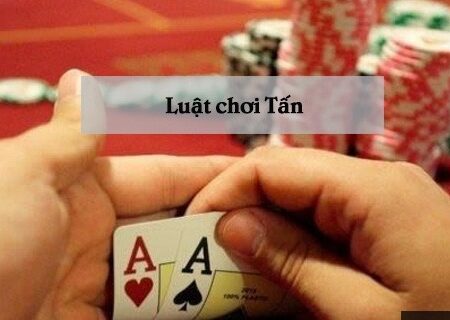 Luật chơi Tấn: Hướng dẫn luật chơi cực chi tiết và chuẩn xác