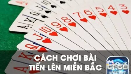 Luật chơi bài tiến lên miền bắc cập nhật mới nhất từ CF68